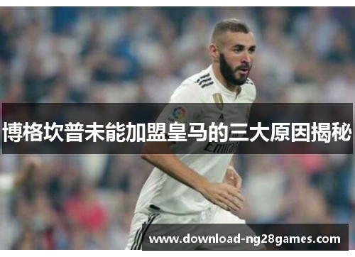 博格坎普未能加盟皇马的三大原因揭秘