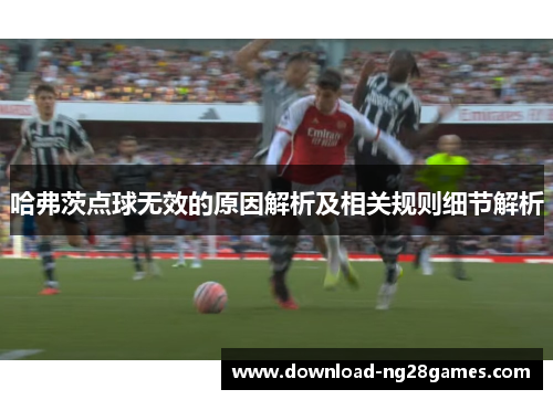 哈弗茨点球无效的原因解析及相关规则细节解析