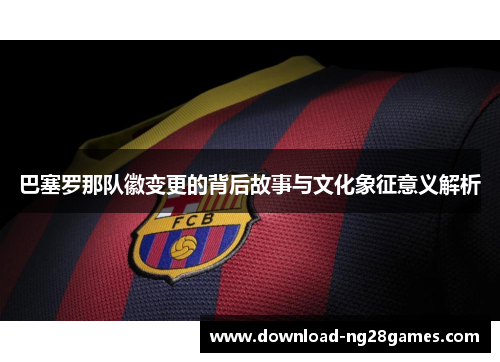 巴塞罗那队徽变更的背后故事与文化象征意义解析