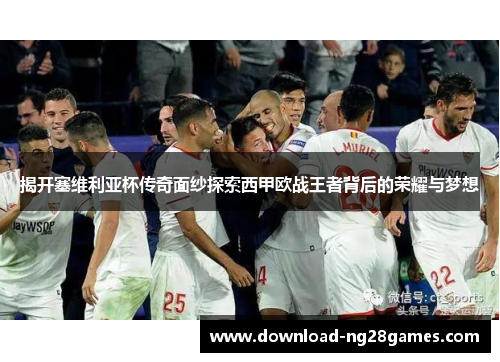 揭开塞维利亚杯传奇面纱探索西甲欧战王者背后的荣耀与梦想 揭开塞维利亚杯传奇面纱探索西甲欧战王者背后的荣耀与梦想
