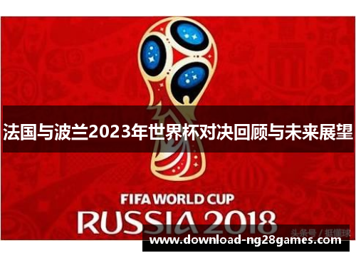 法国与波兰2023年世界杯对决回顾与未来展望 法国与波兰2023年世界杯对决回顾与未来展望