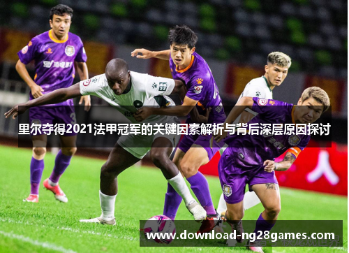 里尔夺得2021法甲冠军的关键因素解析与背后深层原因探讨