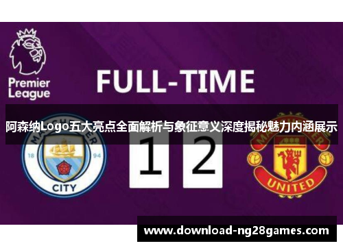 阿森纳Logo五大亮点全面解析与象征意义深度揭秘魅力内涵展示