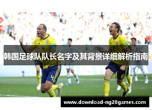 韩国足球队队长名字及其背景详细解析指南