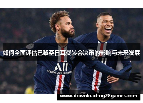 如何全面评估巴黎圣日耳曼转会决策的影响与未来发展