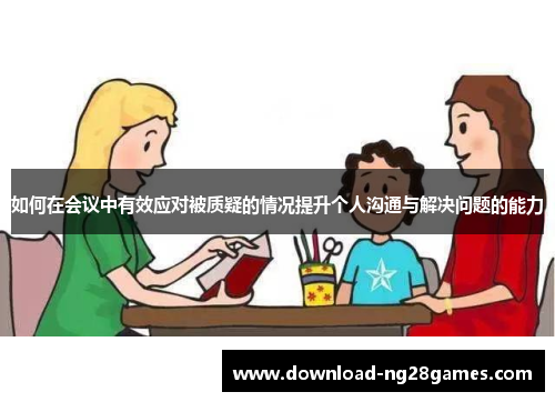 如何在会议中有效应对被质疑的情况提升个人沟通与解决问题的能力
