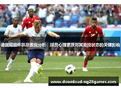 德国超级杯凯恩表现分析：球员心理素质对其竞技状态的关键影响