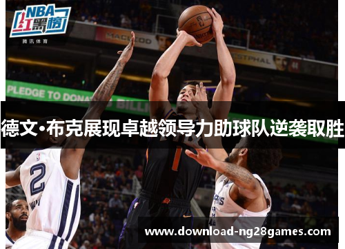 德文·布克展现卓越领导力助球队逆袭取胜