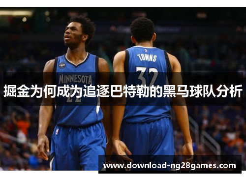 掘金为何成为追逐巴特勒的黑马球队分析 掘金为何成为追逐巴特勒的黑马球队分析