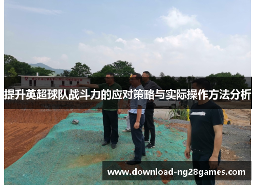 提升英超球队战斗力的应对策略与实际操作方法分析 提升英超球队战斗力的应对策略与实际操作方法分析