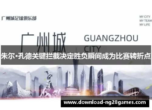 朱尔·孔德关键拦截决定胜负瞬间成为比赛转折点