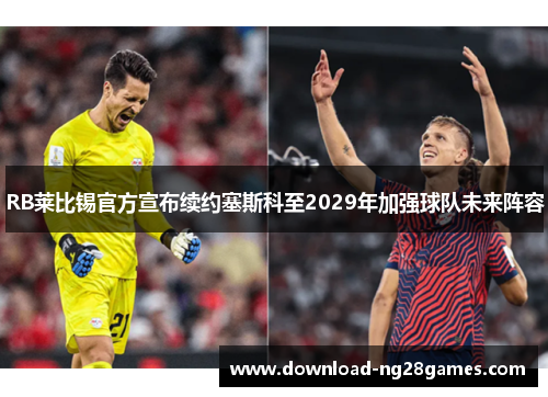 RB莱比锡官方宣布续约塞斯科至2029年加强球队未来阵容