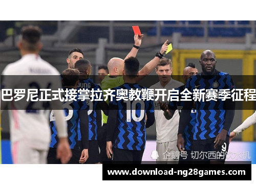 巴罗尼正式接掌拉齐奥教鞭开启全新赛季征程