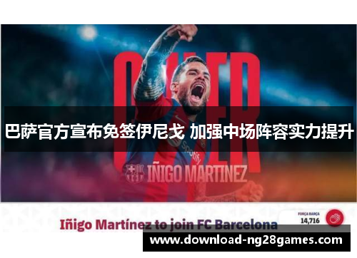 巴萨官方宣布免签伊尼戈 加强中场阵容实力提升