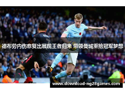 德布劳内伤愈复出展现王者归来 带领曼城重拾冠军梦想