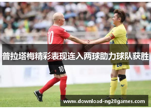 普拉塔梅精彩表现连入两球助力球队获胜