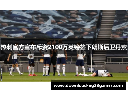 热刺官方宣布斥资2100万英镑签下朗斯后卫丹索