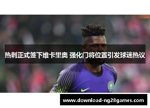 热刺正式签下维卡里奥 强化门将位置引发球迷热议