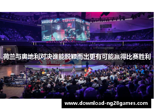 荷兰与奥地利对决谁能脱颖而出更有可能赢得比赛胜利
