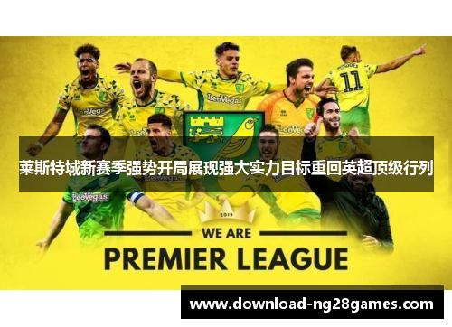 莱斯特城新赛季强势开局展现强大实力目标重回英超顶级行列